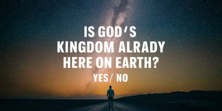Is God's Kingdom Already Here on Earth: Yes/ No