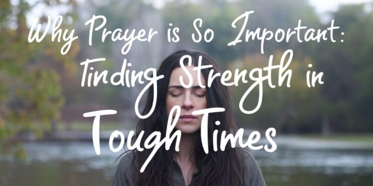 Why Prayer is So Important: Finding Strength in Tough Times