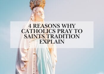 4 Reasons Why Catholics Pray To Saints Tradition Explain