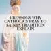 4 Reasons Why Catholics Pray To Saints Tradition Explain