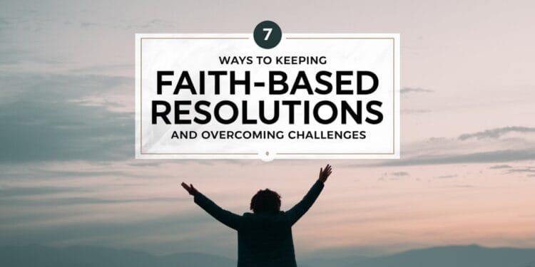 7 Ways To Keeping Faith-Based Resolutions and Overcoming Challenges