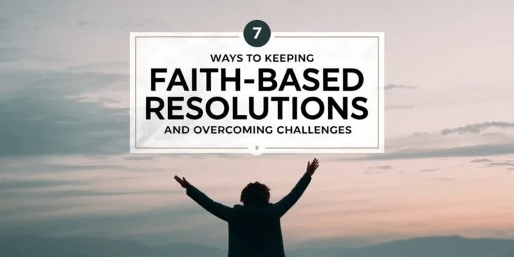 7 Ways To Keeping Faith-Based Resolutions and Overcoming Challenges