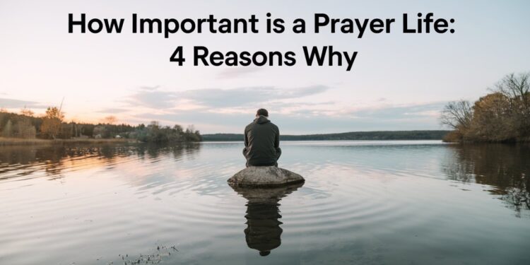 How Important Is A Prayer Life: 4 Reasons Why