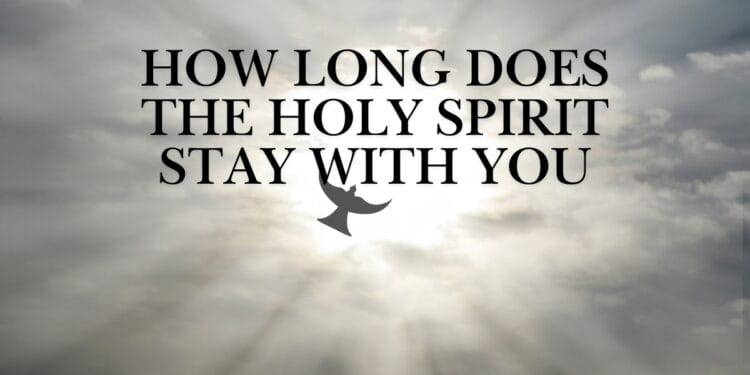How Long Does The Holy Spirit Stay With You