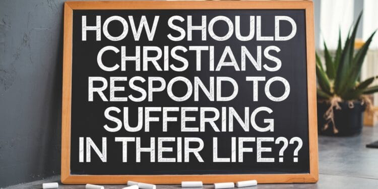 How Should Christians Respond To Suffering In Their Life