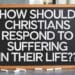 How Should Christians Respond To Suffering In Their Life