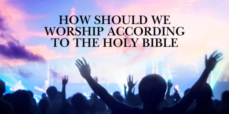 How Should We Worship According To The Holy Bible