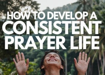 How To Develop A Consistent Prayer Life