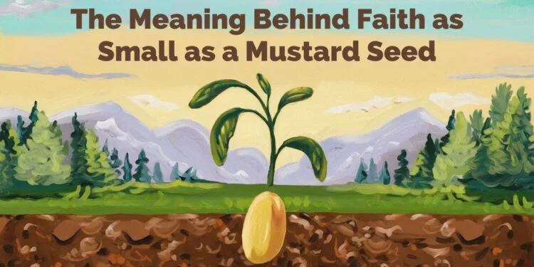 The Meaning Behind Faith as Small as a Mustard Seed