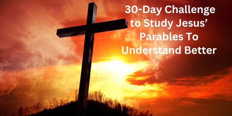 30-Day Challenge to Study Jesus’ Parables To Understand Better