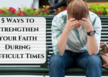 5 Ways to Strengthen Your Faith During Difficult Times