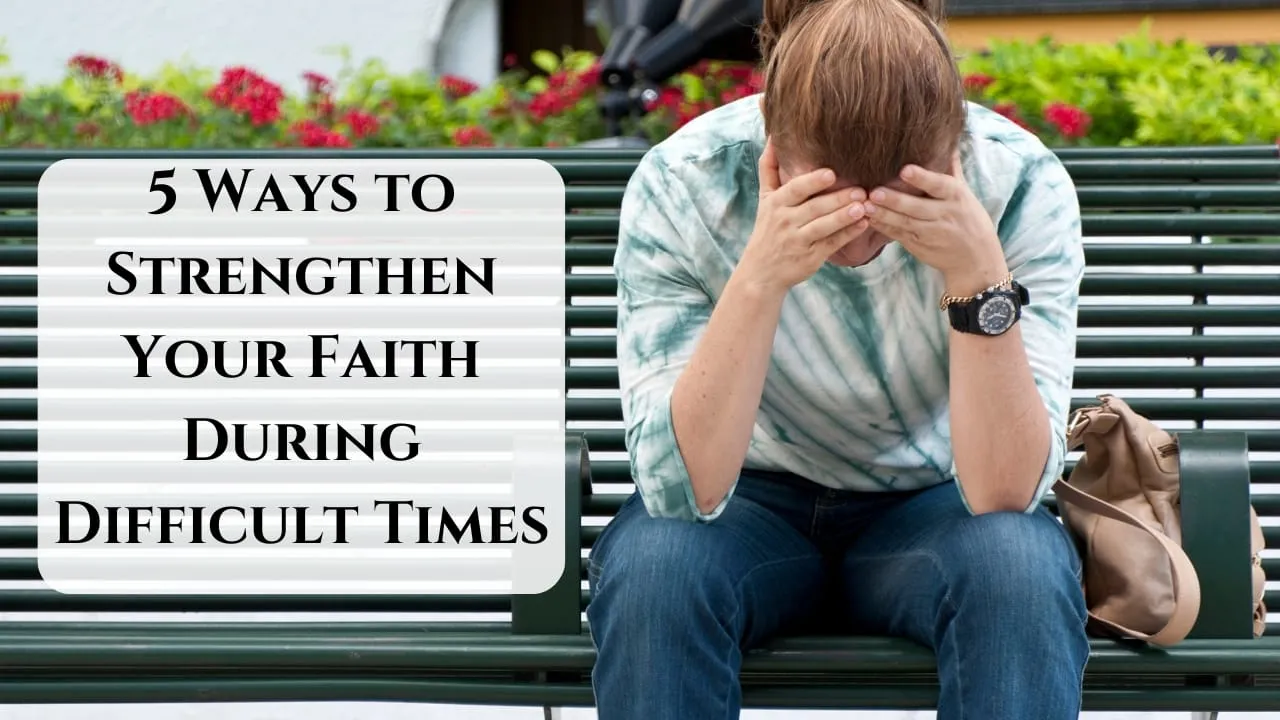 5 Ways to Strengthen Your Faith During Difficult Times