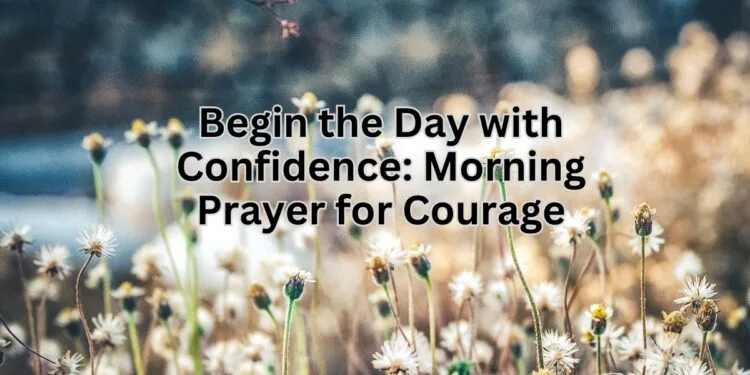 Begin the Day with Confidence Morning Prayer for Courage