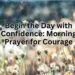 Begin the Day with Confidence Morning Prayer for Courage