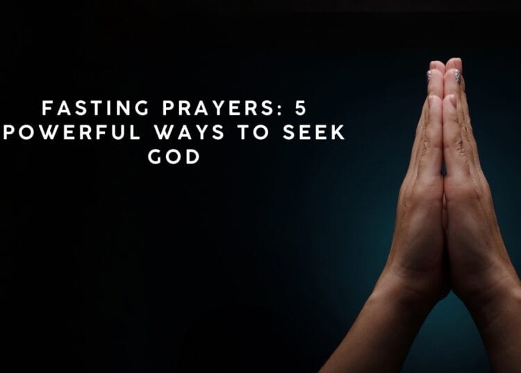 Fasting Prayers: 5 Powerful Ways to Seek God