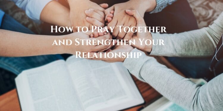 How to Pray Together and Strengthen Your Relationship