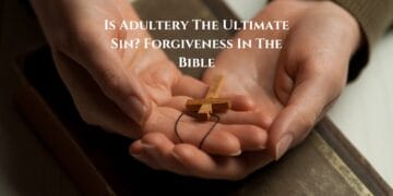 Is Adultery The Ultimate Sin? Forgiveness In The Bible
