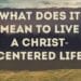 What Does It Mean To Live A Christ-Centered Life