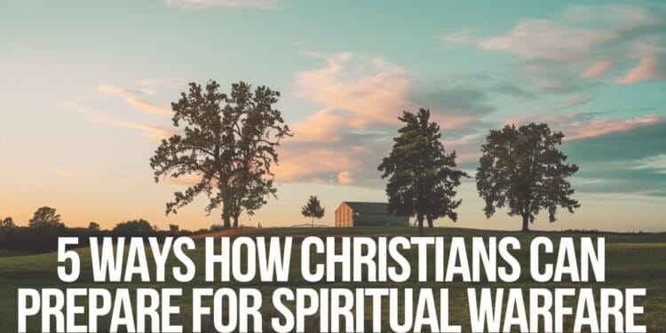 5 Ways How Christians Can Prepare For Spiritual Warfare