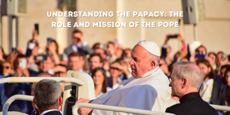 Understanding the Papacy: The Role and Mission of the Pope