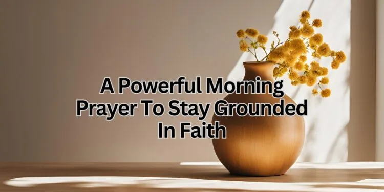 A Powerful Morning Prayer To Stay Grounded In Faith