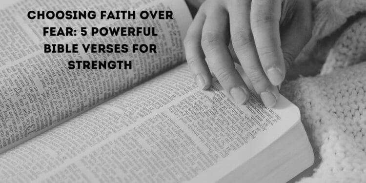Choosing Faith Over Fear: 5 Powerful Bible Verses for Strength