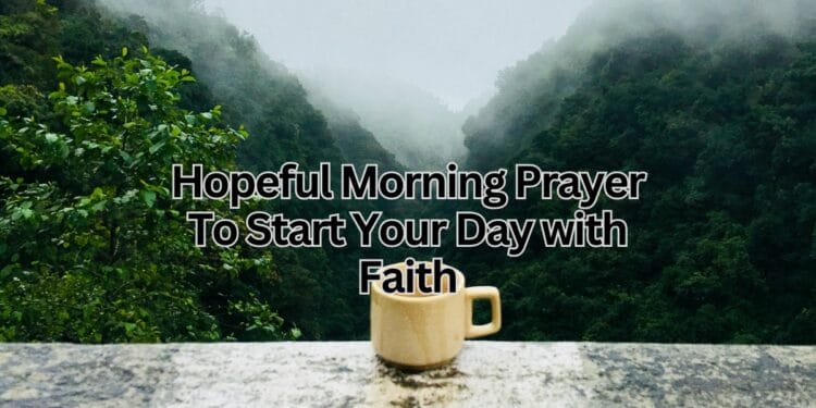 Hopeful Morning Prayer To Start Your Day with Faith