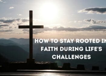 How To Stay Rooted In Faith During Life’s Challenges