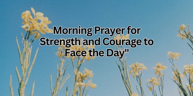 Morning Prayer for Strength and Courage to Face the Day