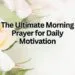 The Ultimate Morning Prayer for Daily Motivation