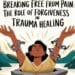 Breaking Free From Pain: The Role Of Forgiveness In Trauma Healing