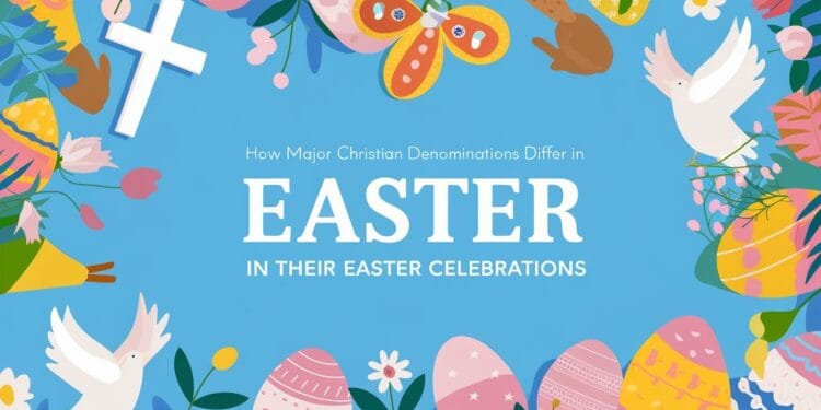 How Major Christian Denominations Differ in Their Easter Celebrations