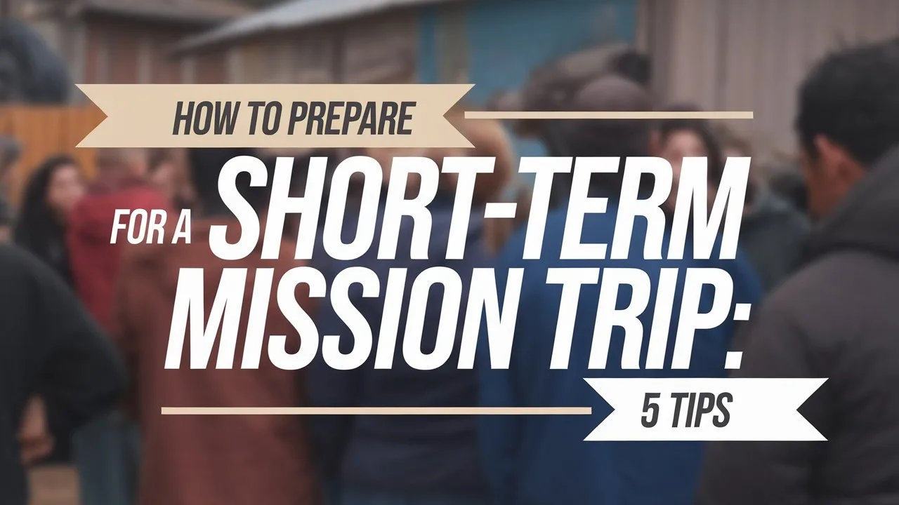 How To Prepare For A Short-Term Mission Trip 5 Tips