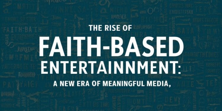 The Rise of Faith-Based Entertainment: A New Era of Meaningful Media