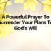 A Powerful Prayer To Surrender Your Plans To God’s Will (1)