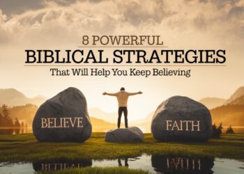 8 Powerful Biblical Strategies That Will Help You Keep Believing