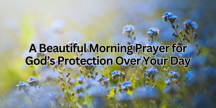 A Beautiful Morning Prayer for God’s Protection Over Your Day