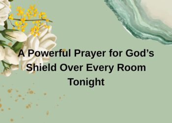 A Powerful Prayer for God’s Shield Over Every Room Tonight