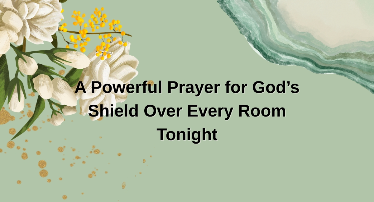 A Powerful Prayer for God’s Shield Over Every Room Tonight