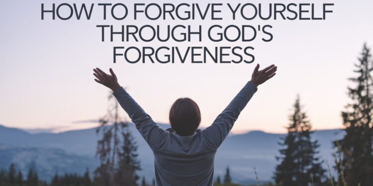 How To Forgive Yourself Through God's Forgiveness