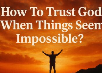 How To Trust God When Things Seem Impossible