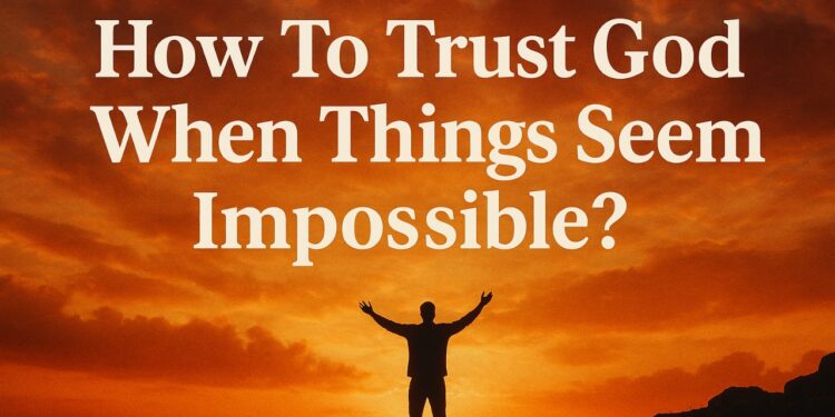 How To Trust God When Things Seem Impossible