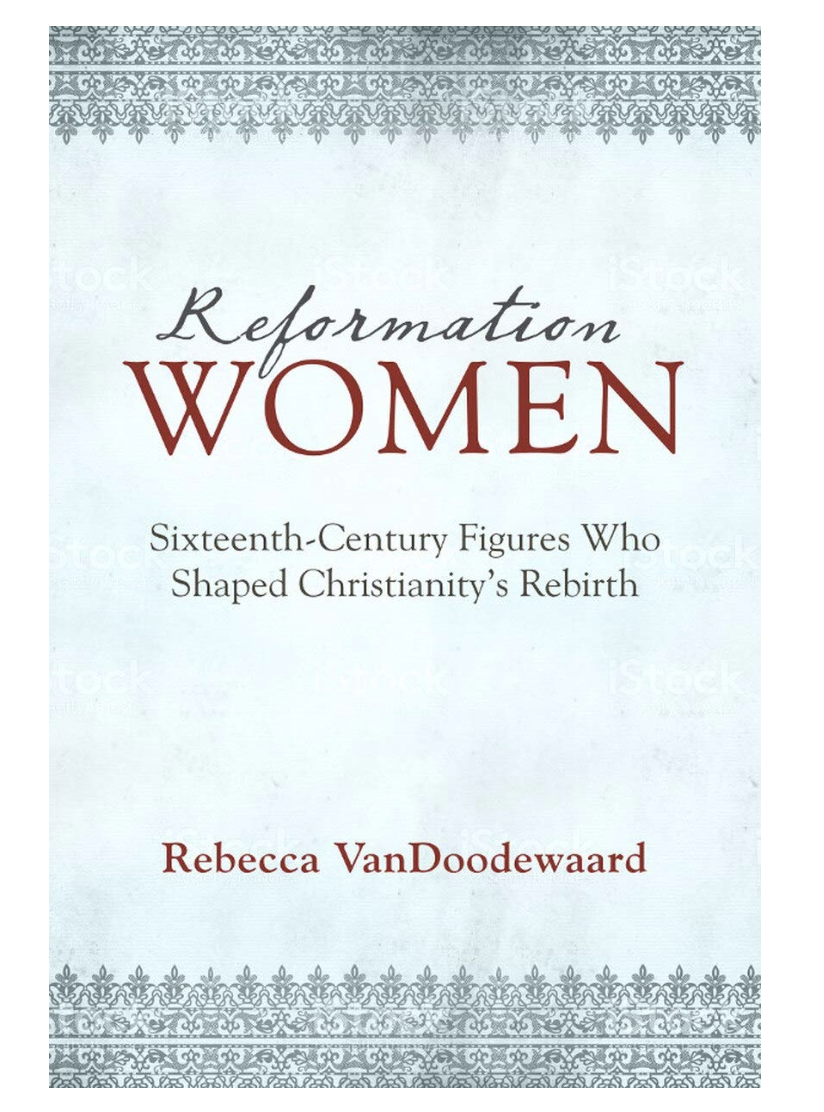 Reformation Women: Sixteenth-Century Figures Who Shaped Christianity's Rebirth