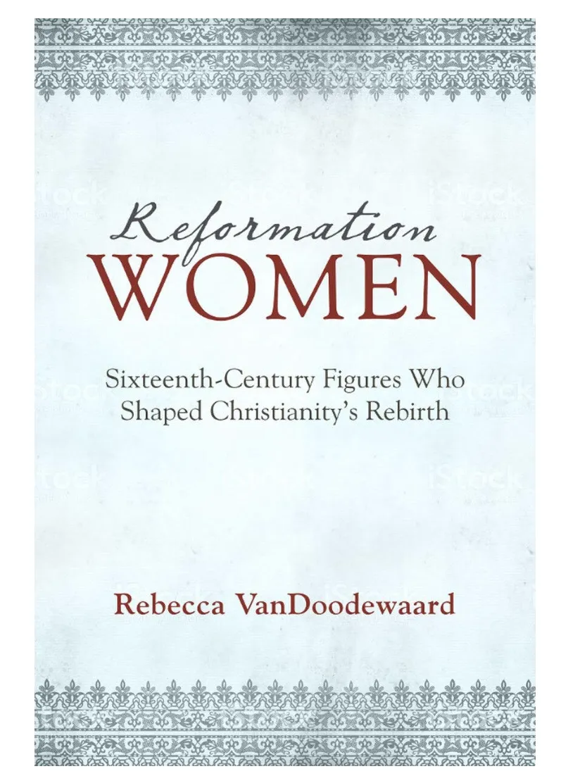 Reformation Women: Sixteenth-Century Figures Who Shaped Christianity's Rebirth