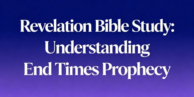 Revelation Bible Study: Understanding End Times Prophecy