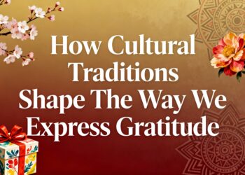 How Cultural Traditions Shape The Way We Express Gratitude