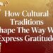 How Cultural Traditions Shape The Way We Express Gratitude
